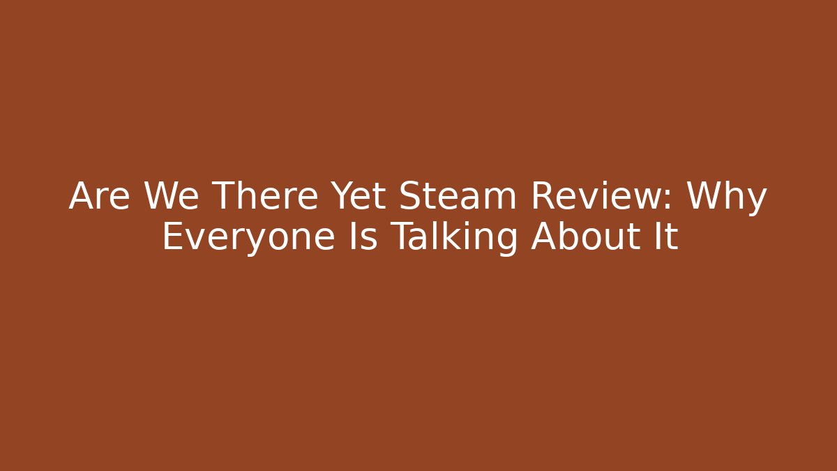 Are We There Yet Steam Review: Why Everyone Is Talking About It