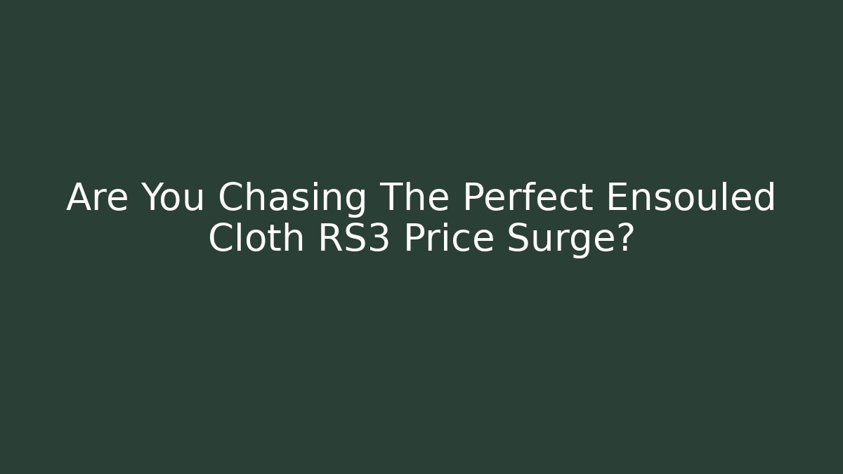 Are You Chasing The Perfect Ensouled Cloth RS3 Price Surge?