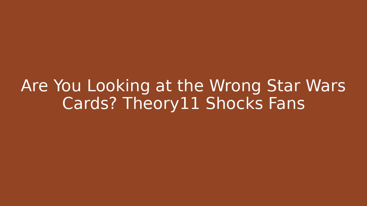 Are You Looking at the Wrong Star Wars Cards? Theory11 Shocks Fans