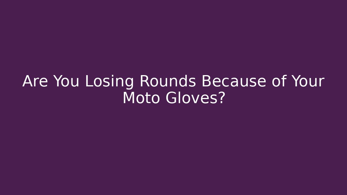 Are You Losing Rounds Because of Your Moto Gloves?