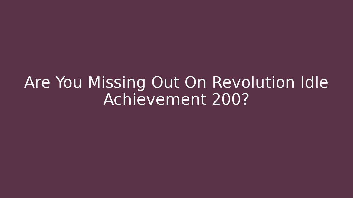Are You Missing Out On Revolution Idle Achievement 200?