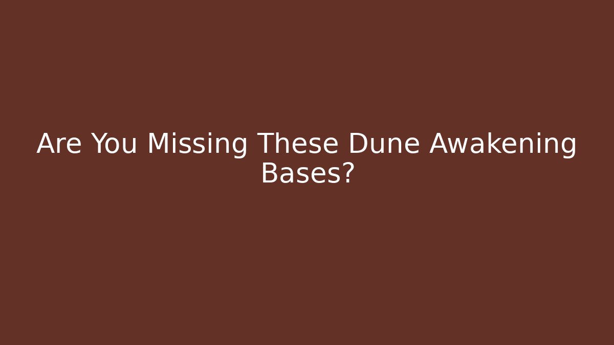 Are You Missing These Dune Awakening Bases?