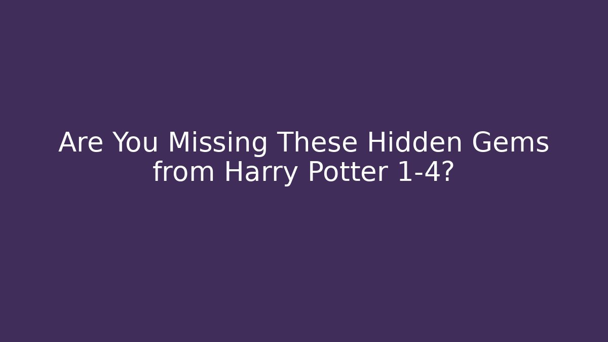 Are You Missing These Hidden Gems from Harry Potter 1-4?