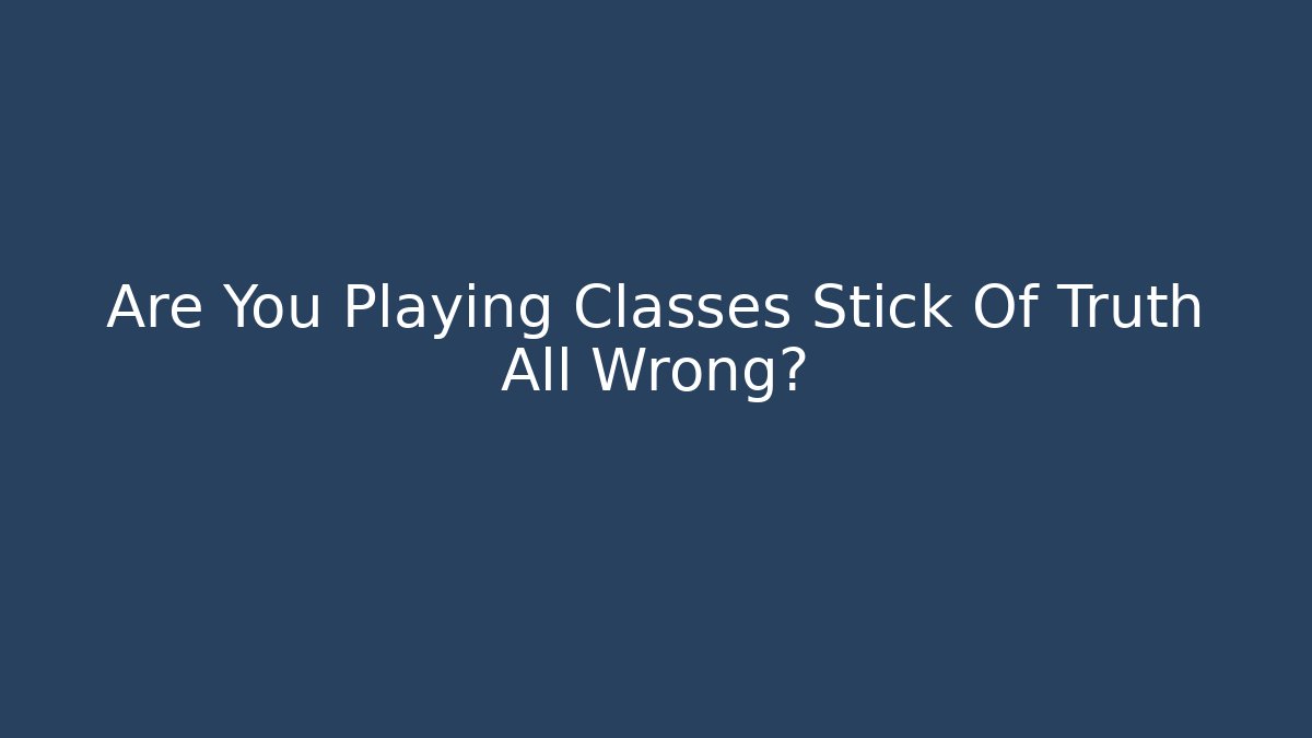 Are You Playing Classes Stick Of Truth All Wrong?