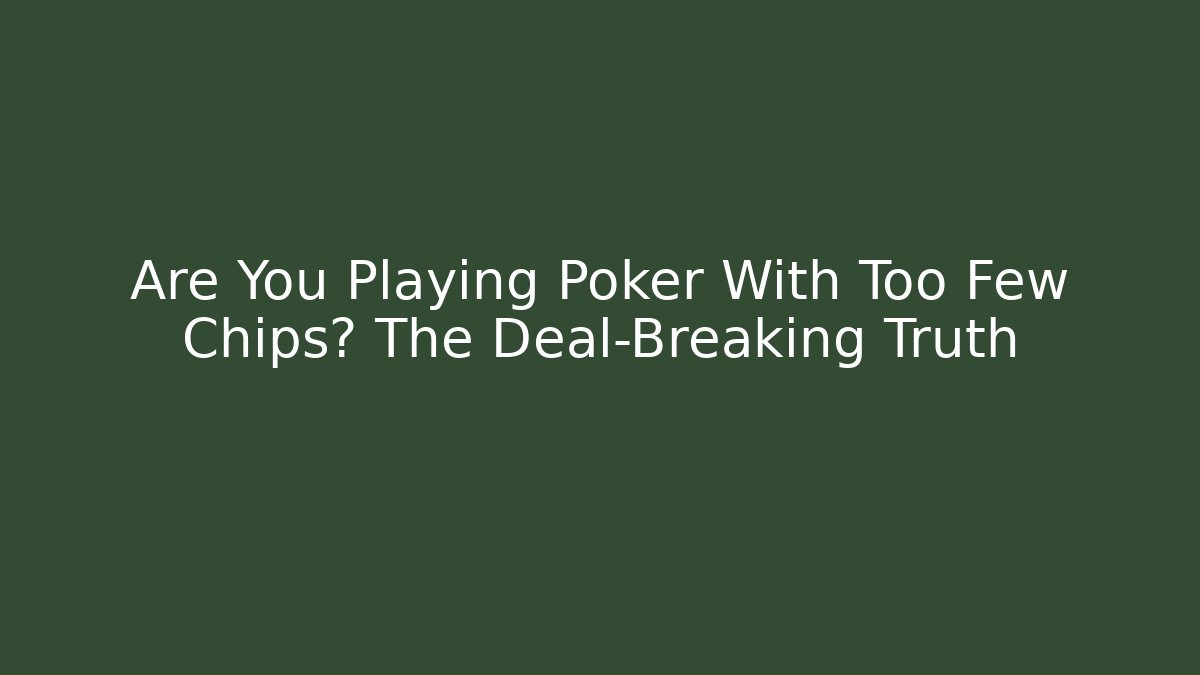 Are You Playing Poker With Too Few Chips? The Deal-Breaking Truth