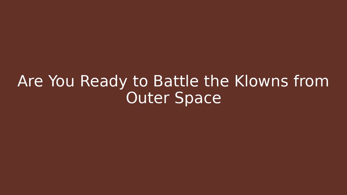 Are You Ready to Battle the Klowns from Outer Space