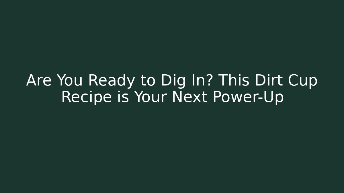 Are You Ready to Dig In? This Dirt Cup Recipe is Your Next Power-Up