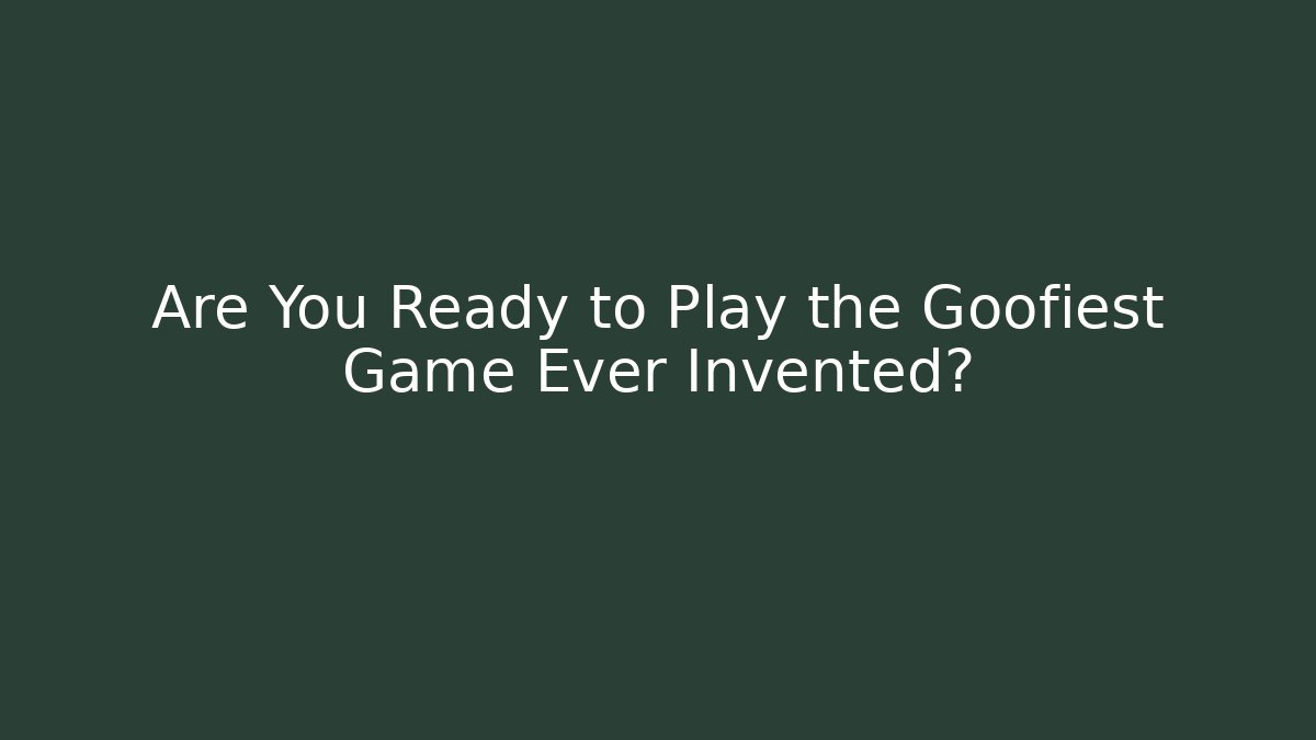 Are You Ready to Play the Goofiest Game Ever Invented?