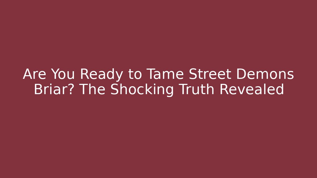Are You Ready to Tame Street Demons Briar? The Shocking Truth Revealed