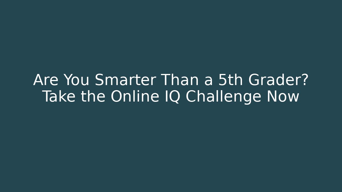 Are You Smarter Than a 5th Grader? Take the Online IQ Challenge Now