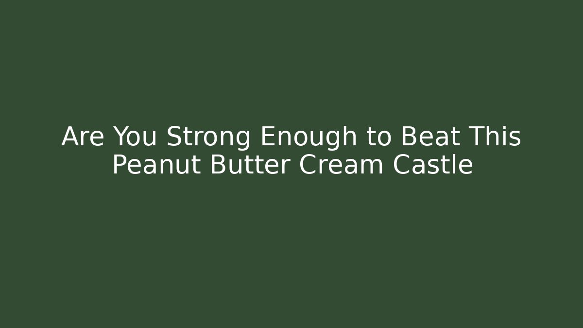 Are You Strong Enough to Beat This Peanut Butter Cream Castle