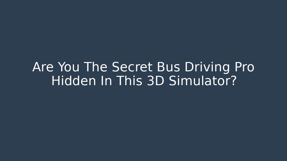 Are You The Secret Bus Driving Pro Hidden In This 3D Simulator?