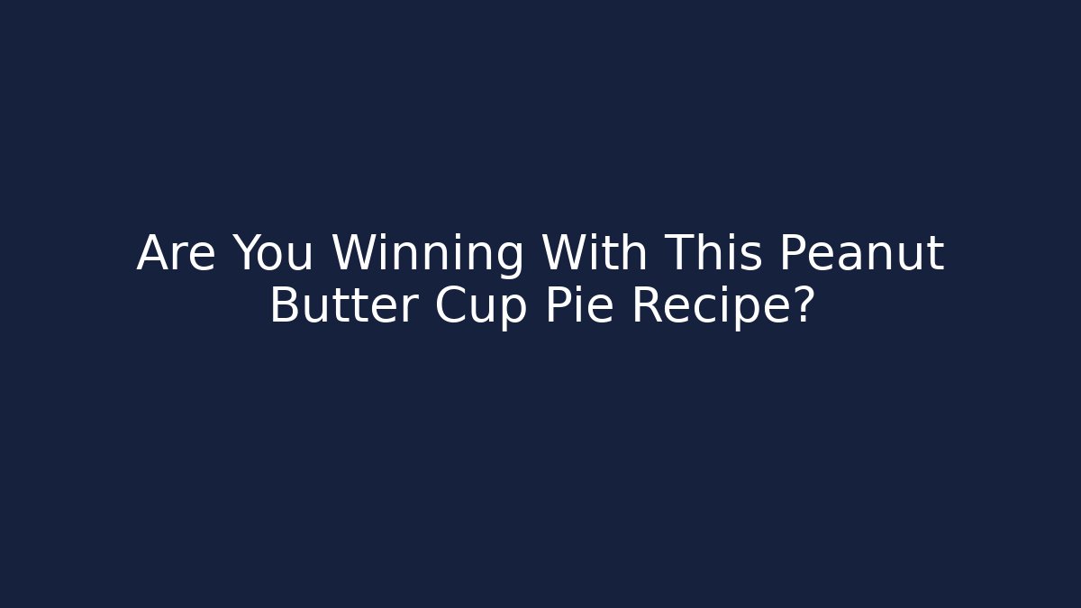 Are You Winning With This Peanut Butter Cup Pie Recipe?
