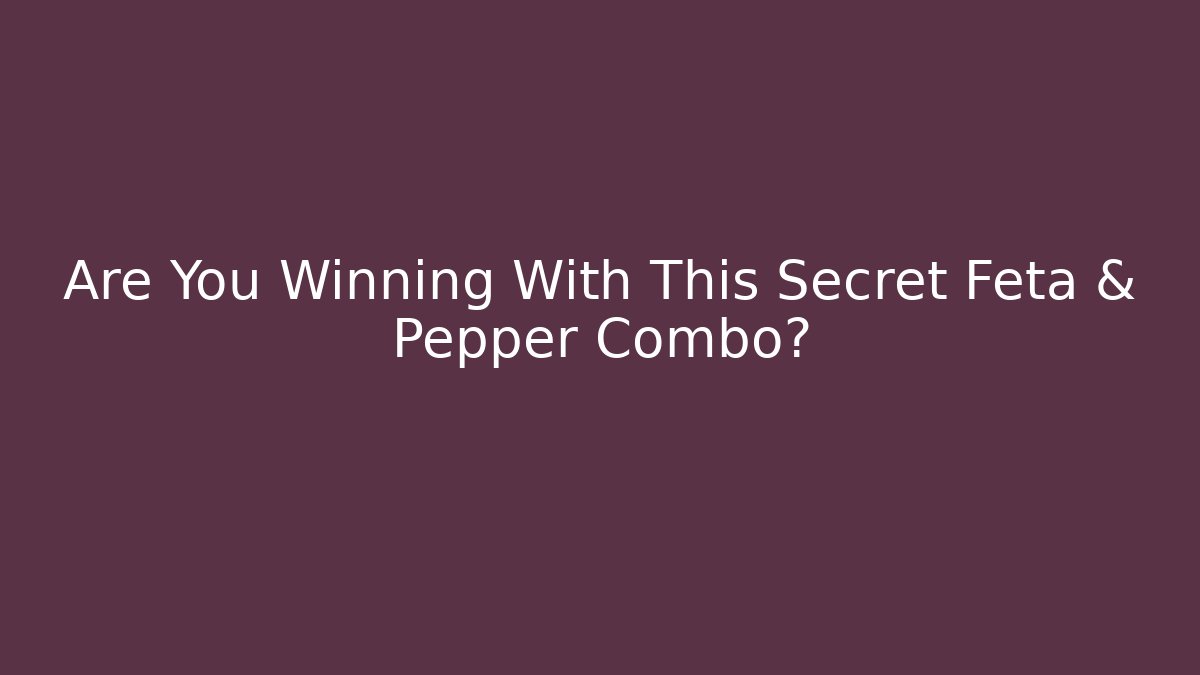 Are You Winning With This Secret Feta & Pepper Combo?