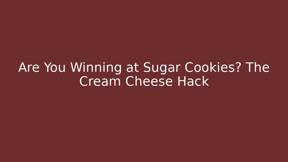 Are You Winning at Sugar Cookies? The Cream Cheese Hack