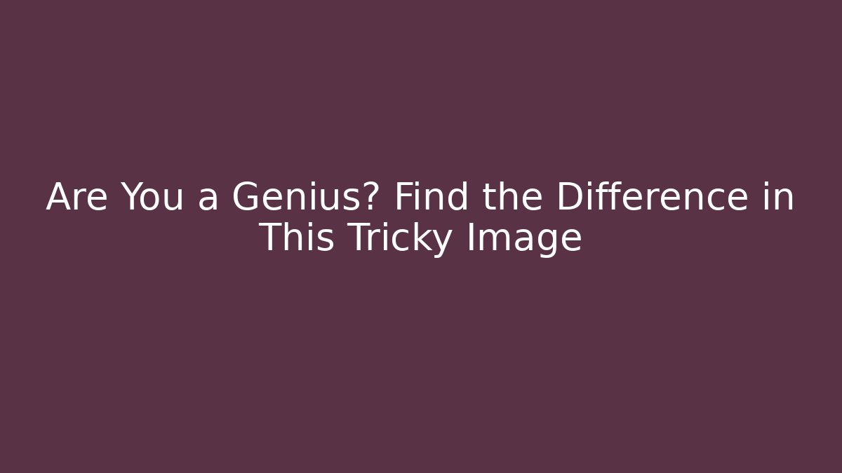 Are You a Genius? Find the Difference in This Tricky Image