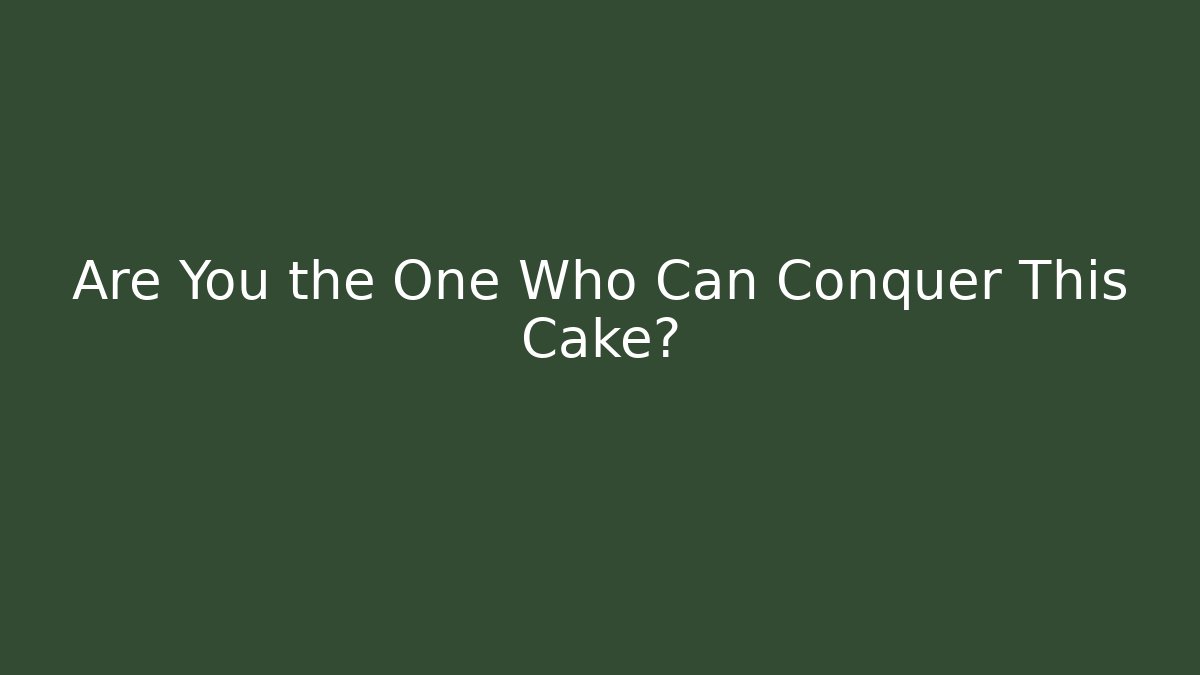 Are You the One Who Can Conquer This Cake?