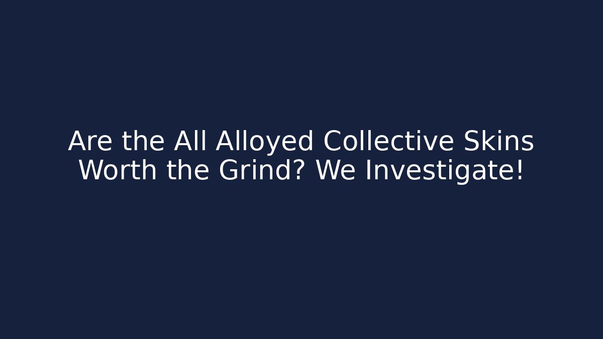 Are the All Alloyed Collective Skins Worth the Grind? We Investigate!
