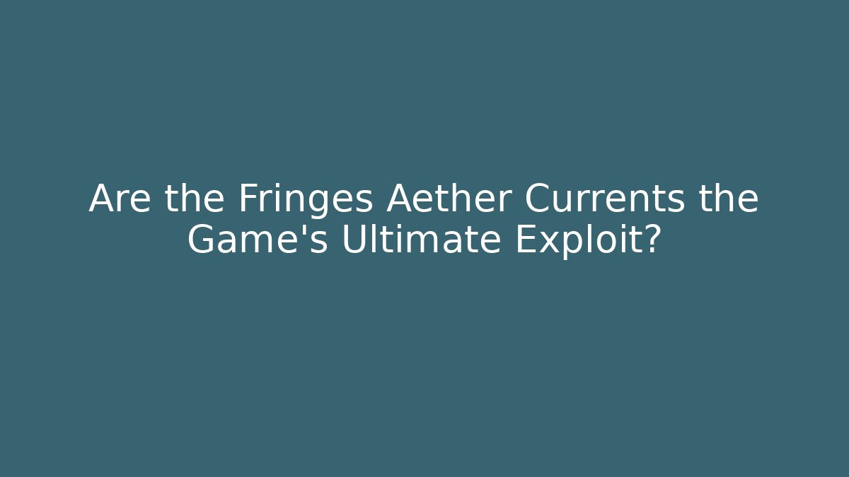 Are the Fringes Aether Currents the Game's Ultimate Exploit? - Andrea Zevedo