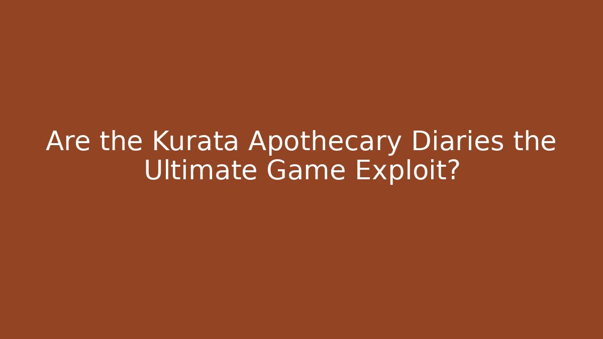 Are the Kurata Apothecary Diaries the Ultimate Game Exploit?