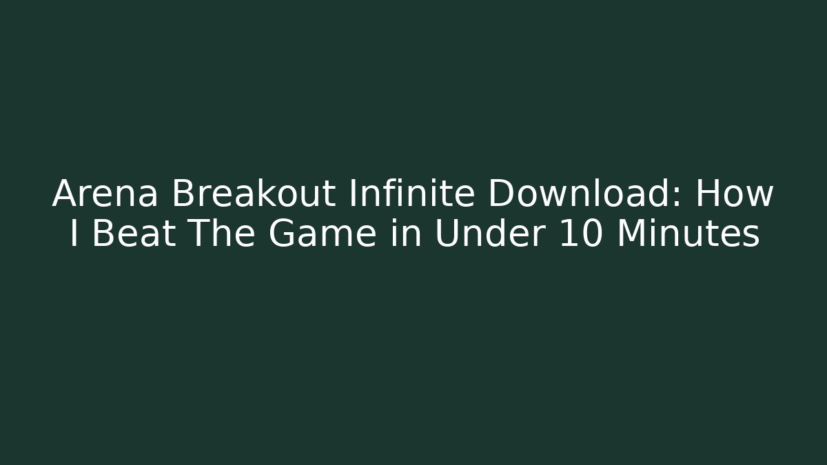 Arena Breakout Infinite Download: How I Beat The Game in Under 10 Minutes