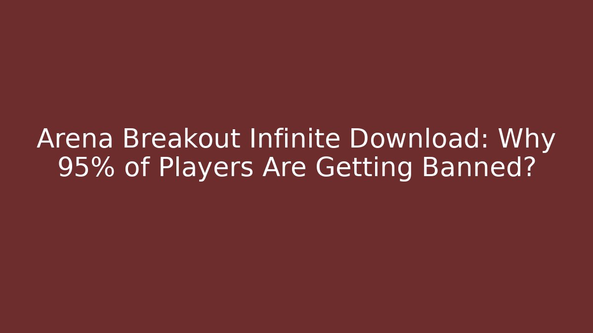 Arena Breakout Infinite Download: Why 95% of Players Are Getting Banned?