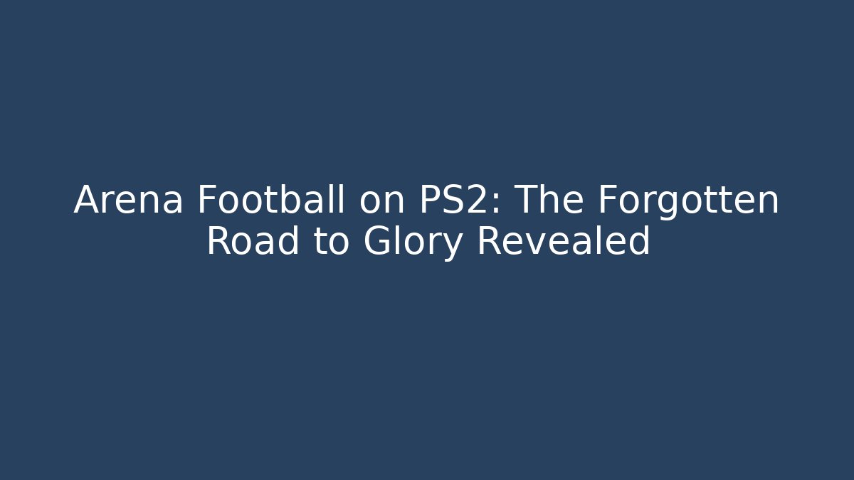 Arena Football on PS2: The Forgotten Road to Glory Revealed