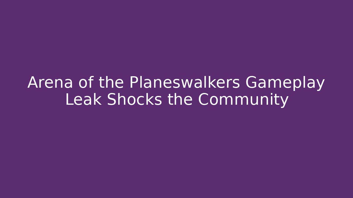 Arena of the Planeswalkers Gameplay Leak Shocks the Community