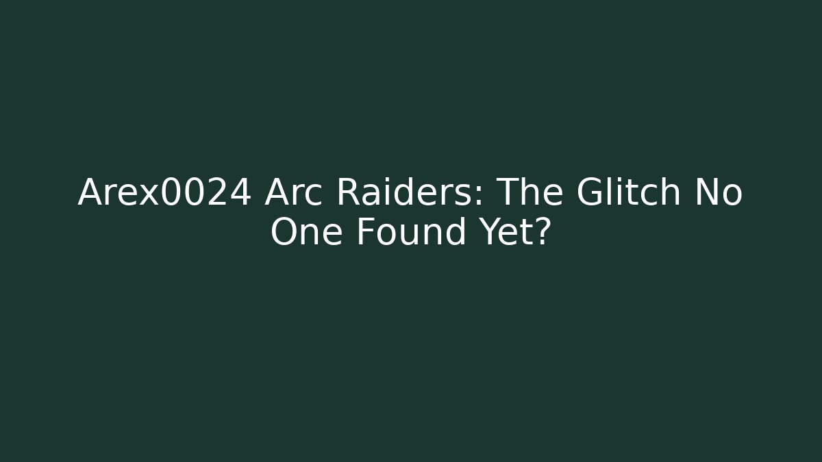 Arex0024 Arc Raiders: The Glitch No One Found Yet?