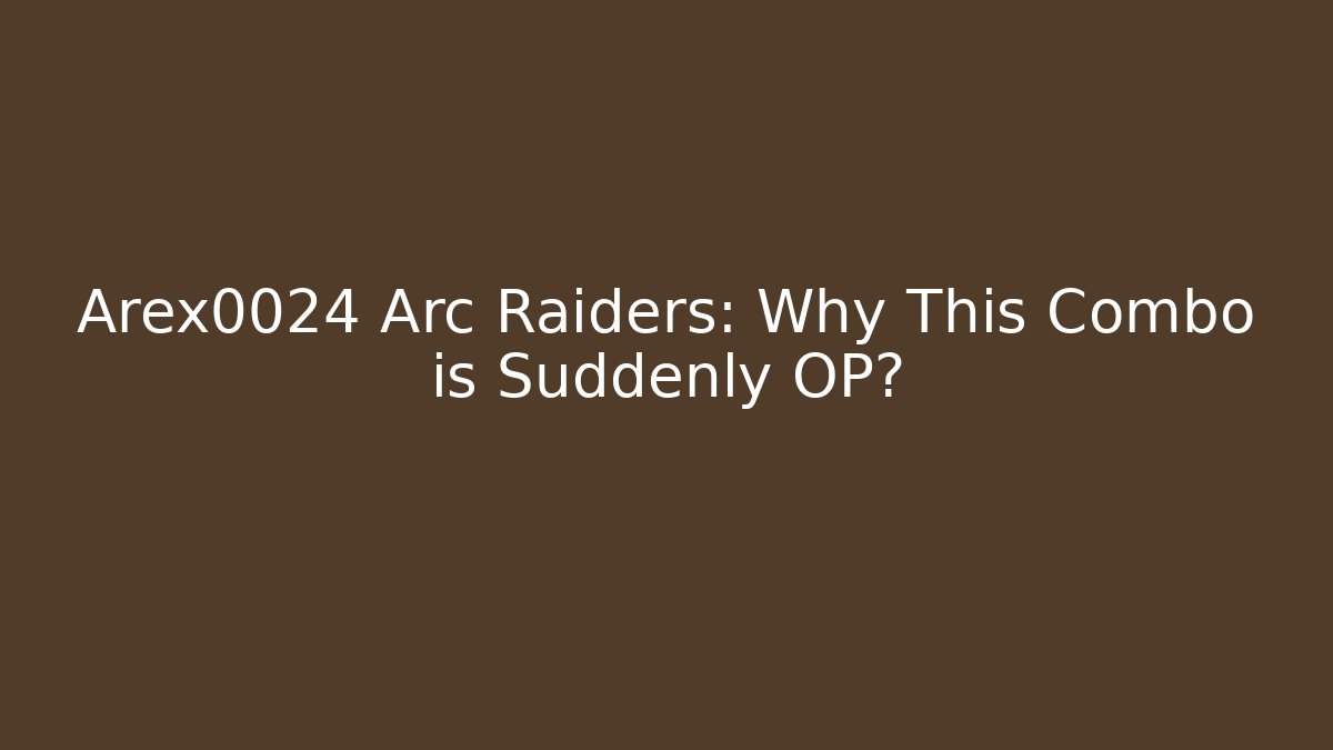 Arex0024 Arc Raiders: Why This Combo is Suddenly OP?