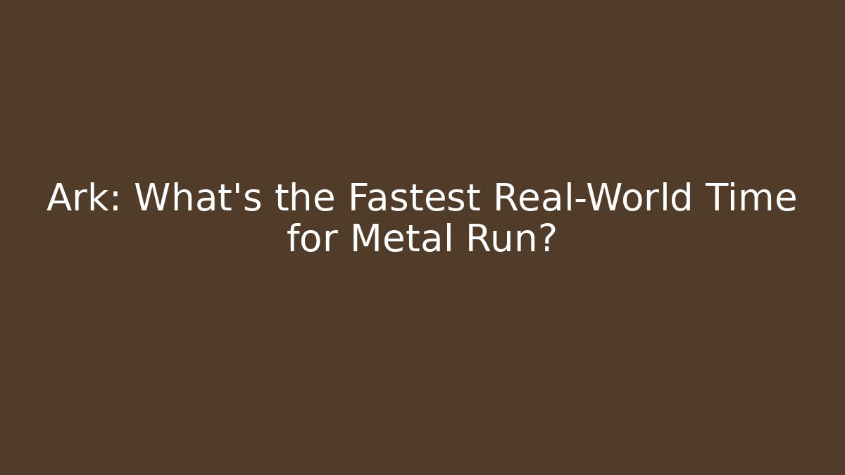Ark: What's the Fastest Real-World Time for Metal Run?