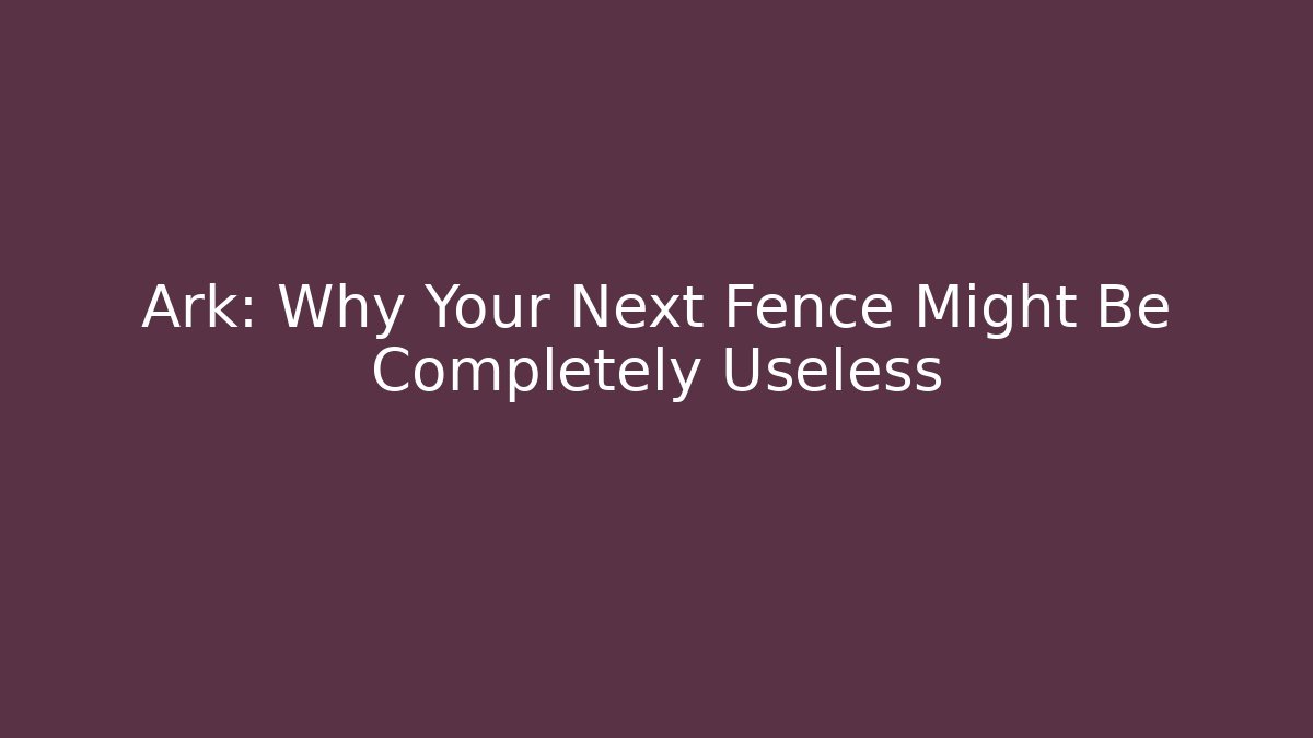 Ark: Why Your Next Fence Might Be Completely Useless - Andrea Zevedo
