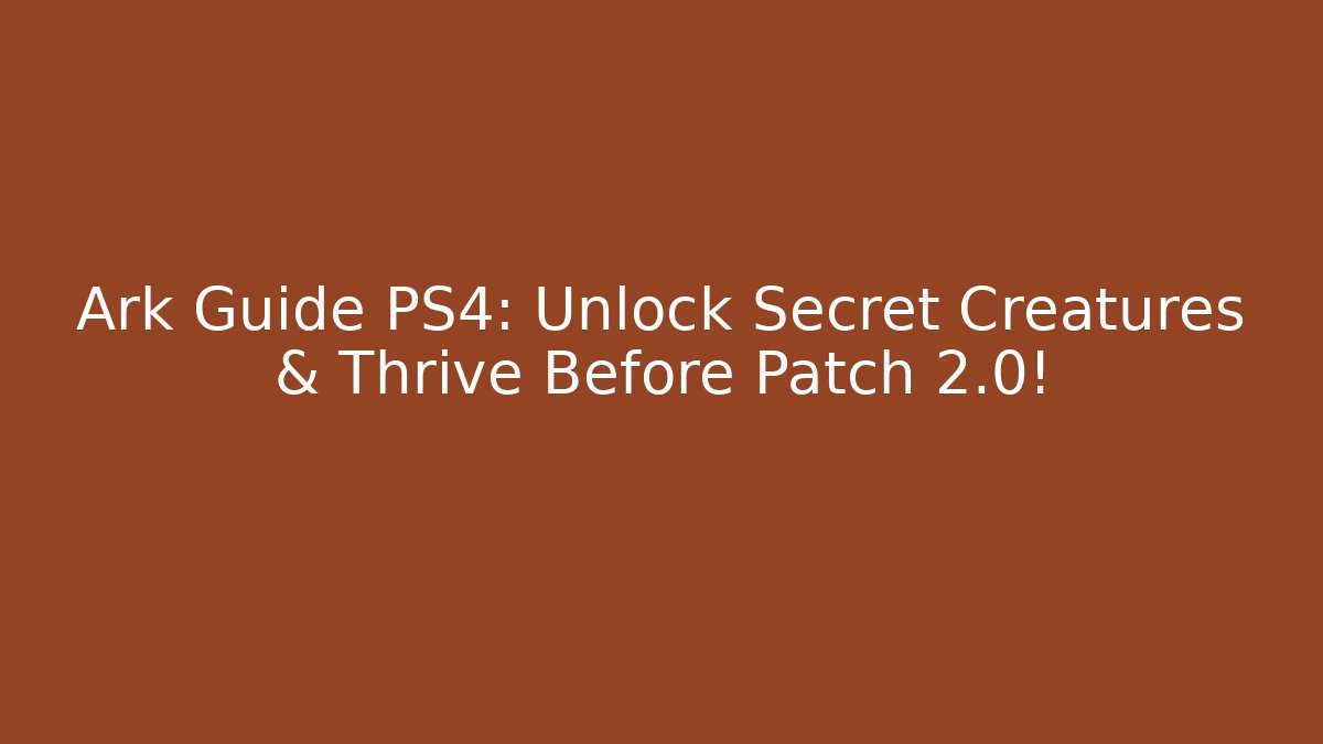 Ark Guide PS4: Unlock Secret Creatures & Thrive Before Patch 2.0!