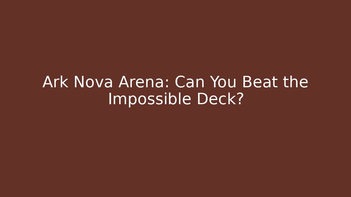 Ark Nova Arena: Can You Beat the Impossible Deck? - Andrea Zevedo