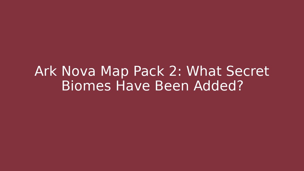 Ark Nova Map Pack 2: What Secret Biomes Have Been Added?