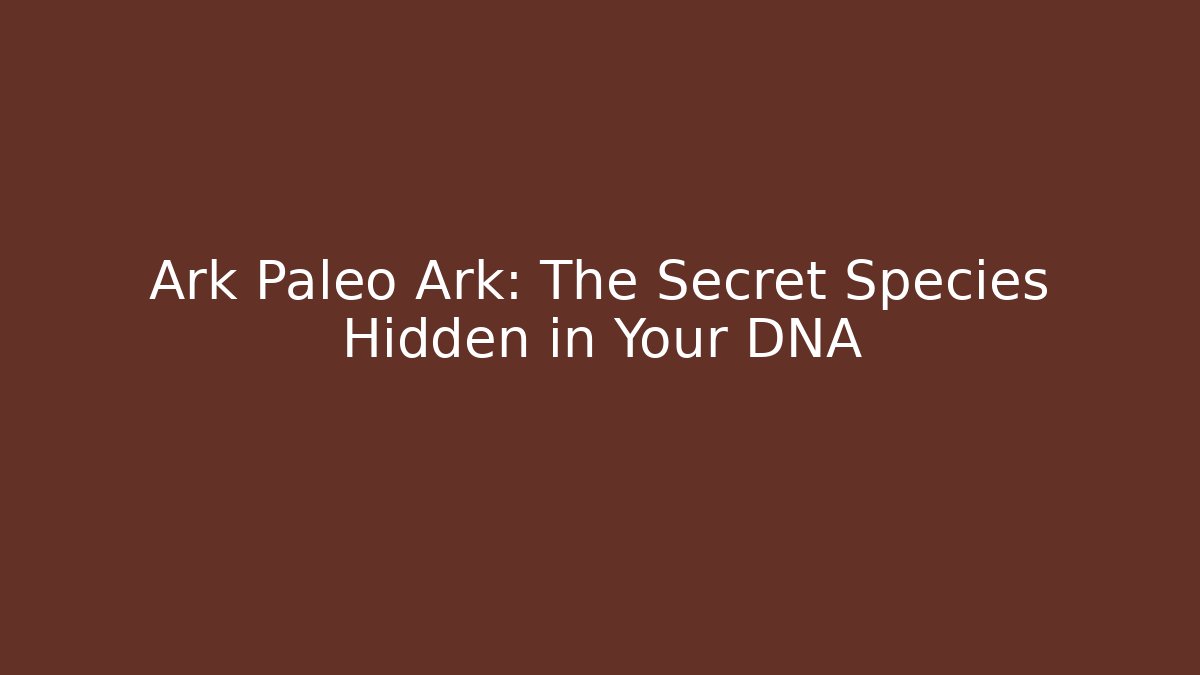 Ark Paleo Ark: The Secret Species Hidden in Your DNA