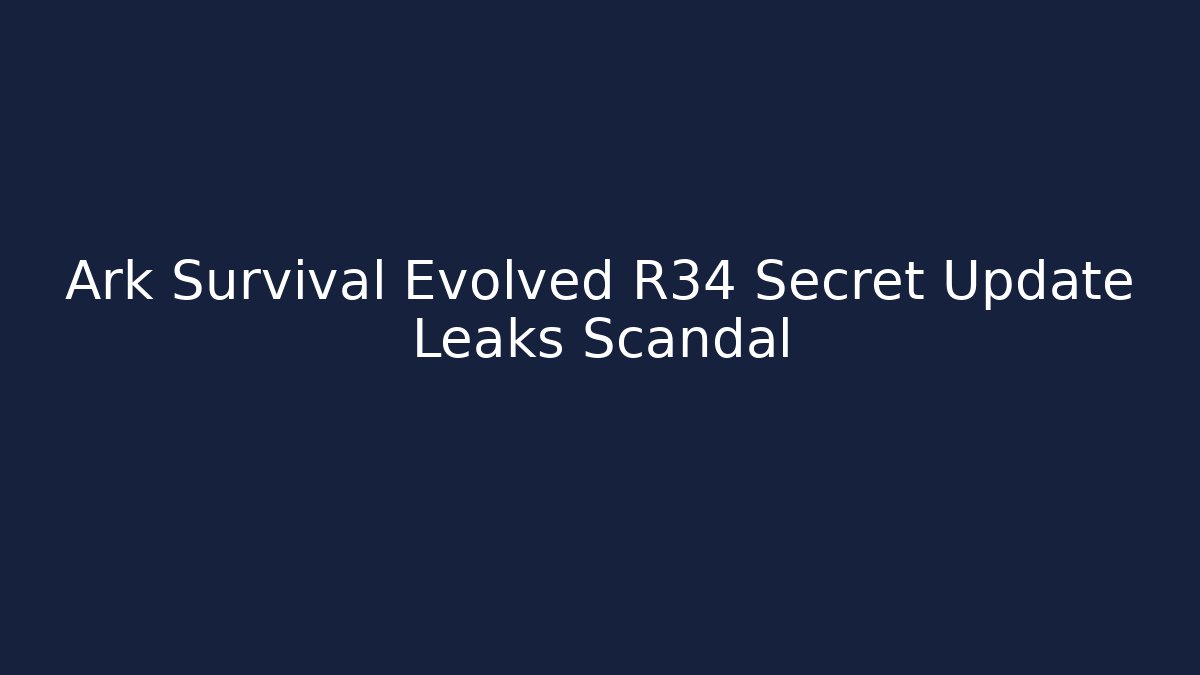Ark Survival Evolved R34 Secret Update Leaks Scandal