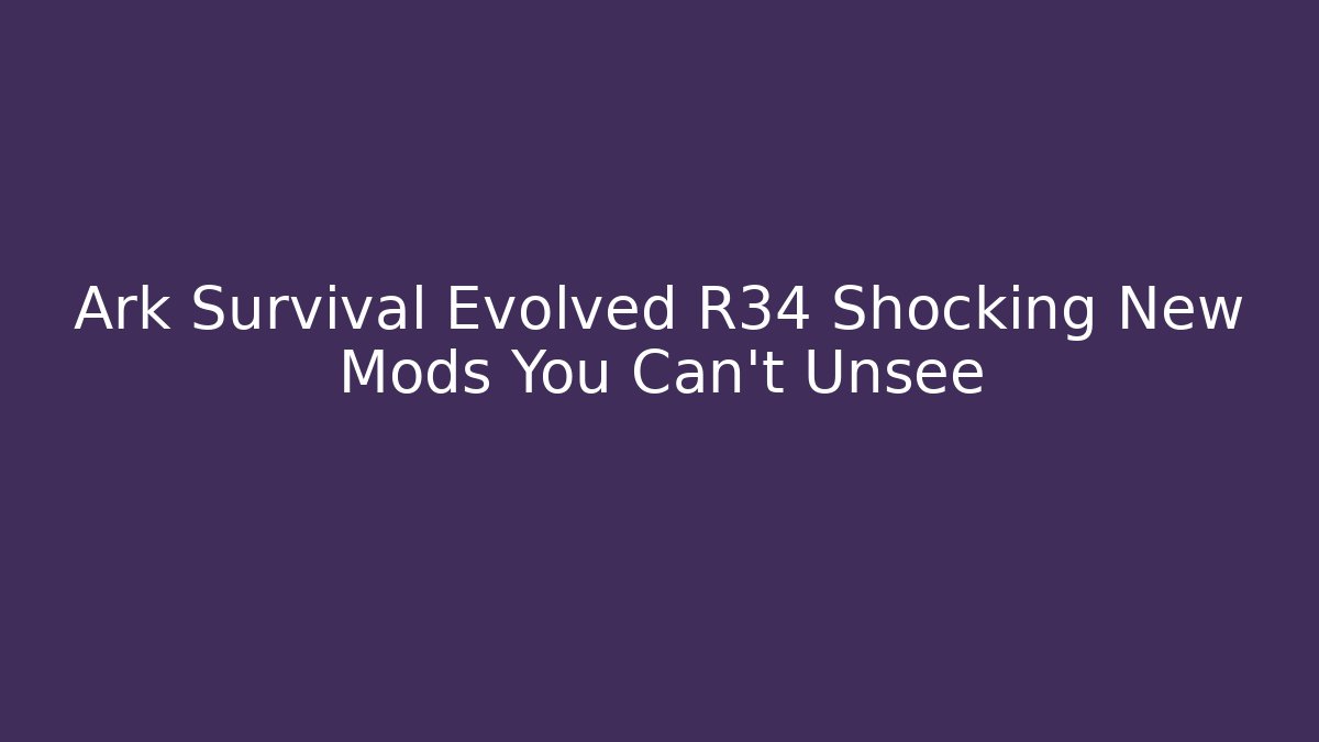 Ark Survival Evolved R34 Shocking New Mods You Can't Unsee