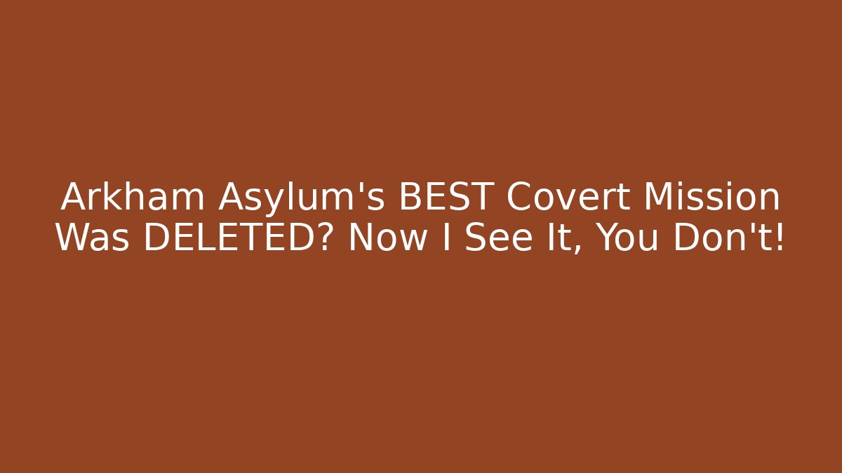 Arkham Asylum's BEST Covert Mission Was DELETED? Now I See It, You Don't!