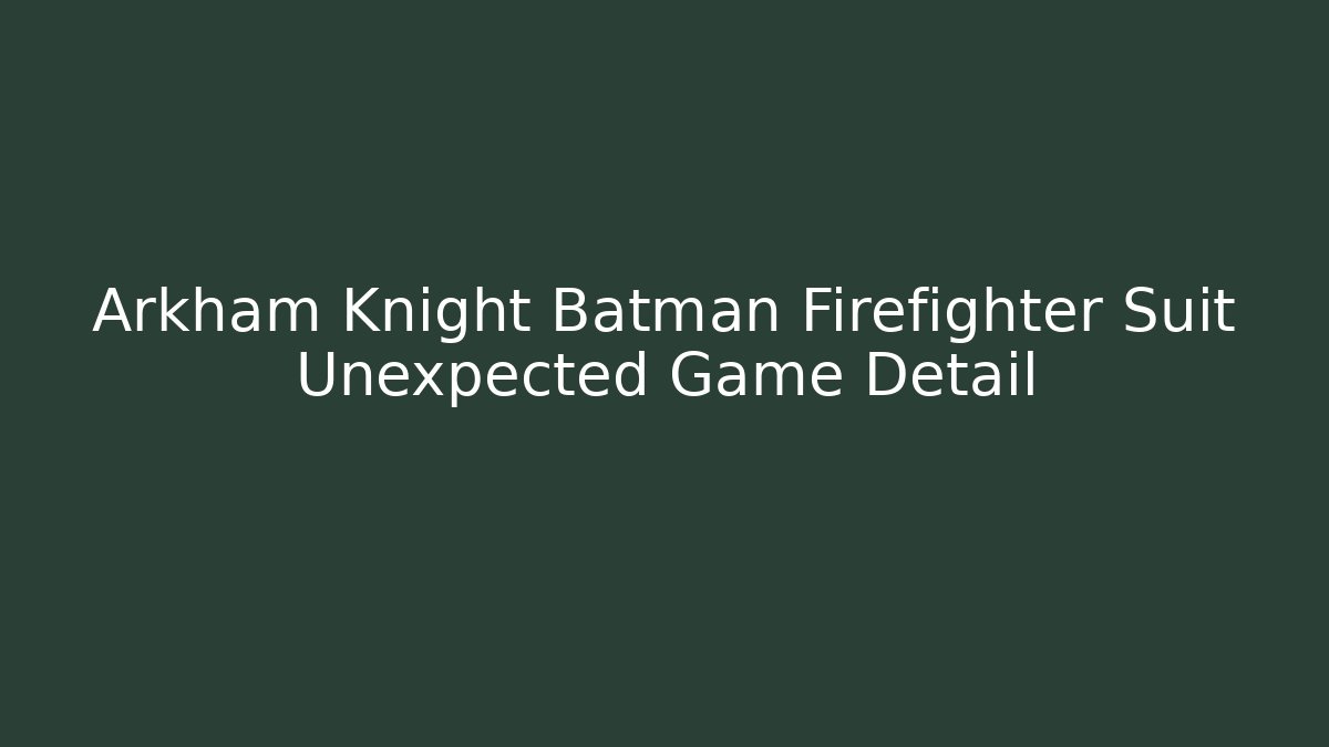 Arkham Knight Batman Firefighter Suit Unexpected Game Detail