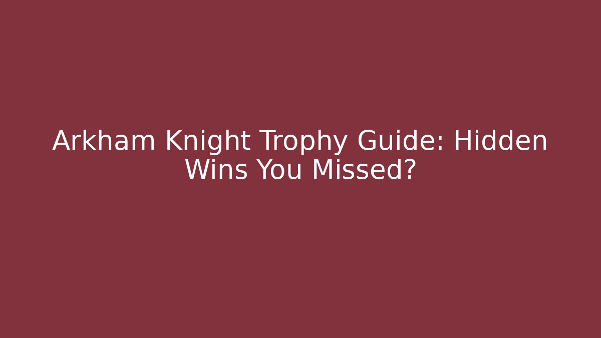 Arkham Knight Trophy Guide: Hidden Wins You Missed?