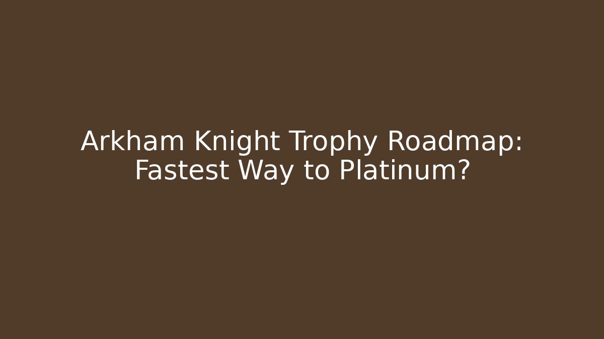 Arkham Knight Trophy Roadmap: Fastest Way to Platinum?