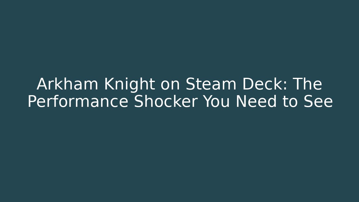 Arkham Knight on Steam Deck: The Performance Shocker You Need to See
