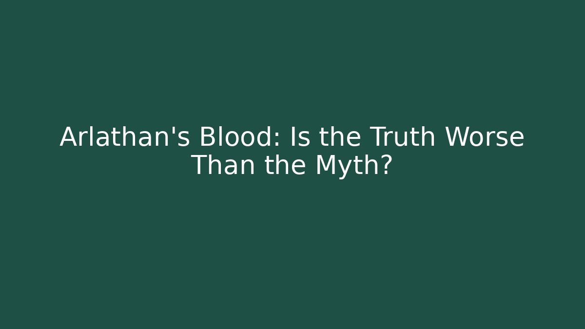 Arlathan's Blood: Is the Truth Worse Than the Myth?