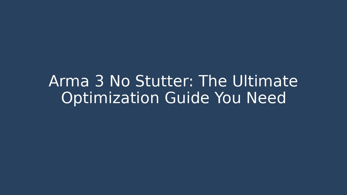 Arma 3 No Stutter: The Ultimate Optimization Guide You Need