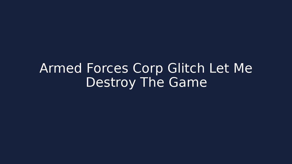 Armed Forces Corp Glitch Let Me Destroy The Game