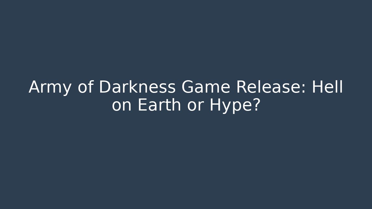 Army of Darkness Game Release: Hell on Earth or Hype?