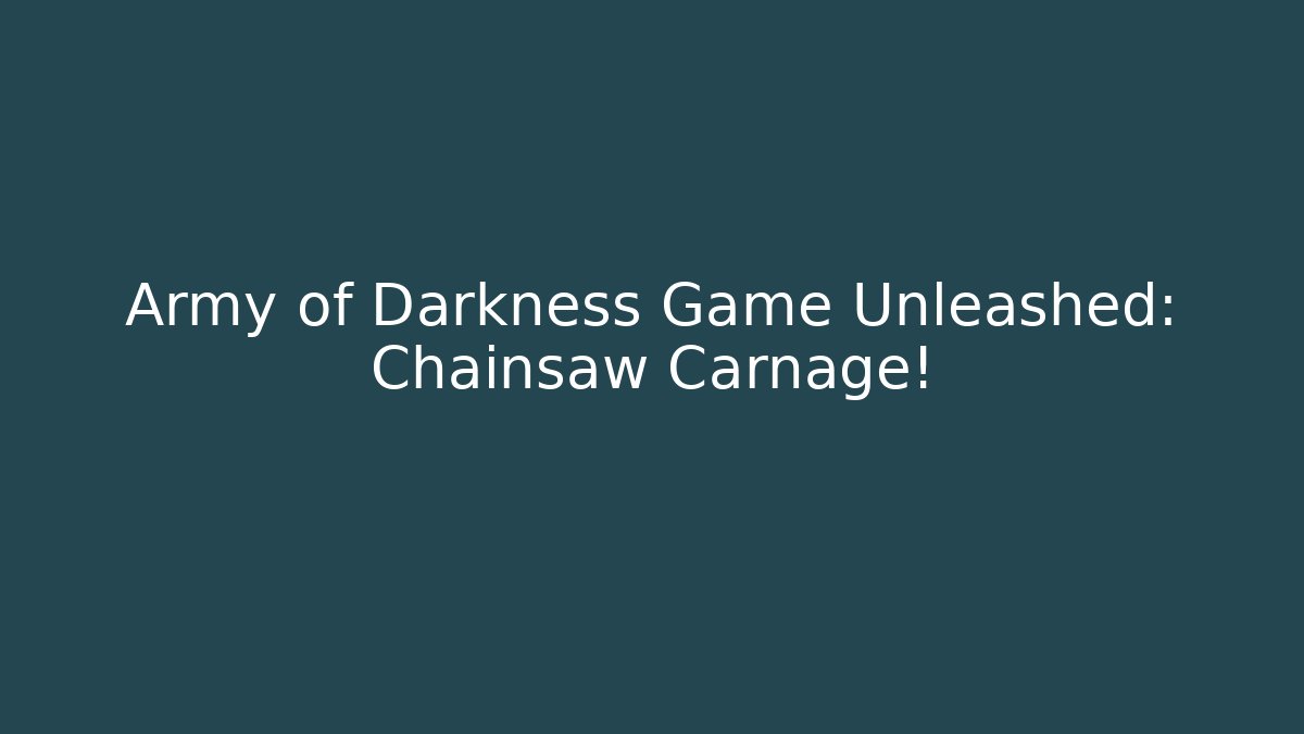 Army of Darkness Game Unleashed: Chainsaw Carnage!