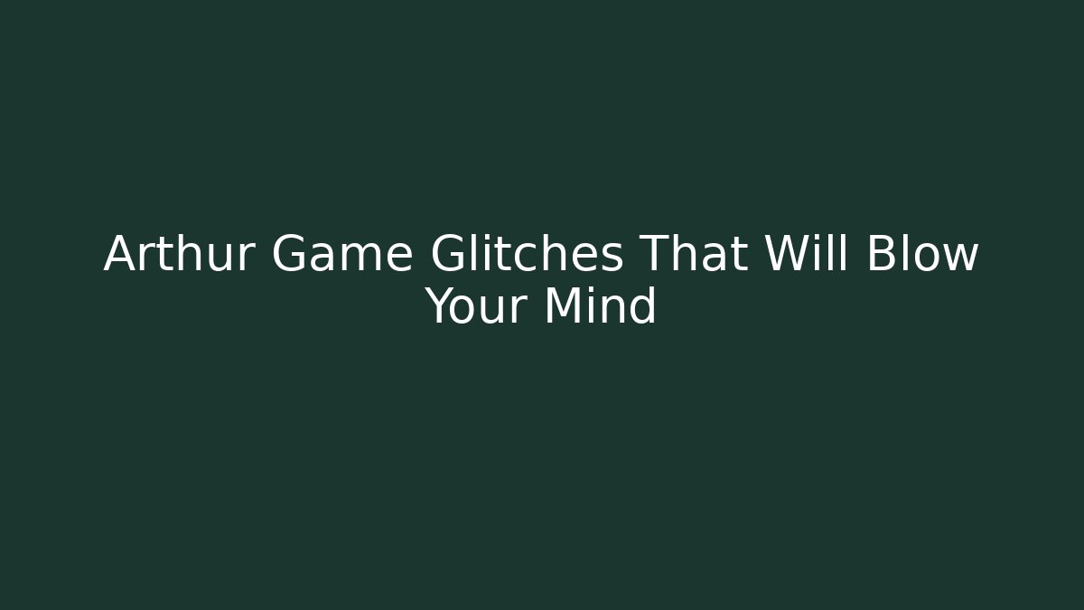 Arthur Game Glitches That Will Blow Your Mind - Andrea Zevedo