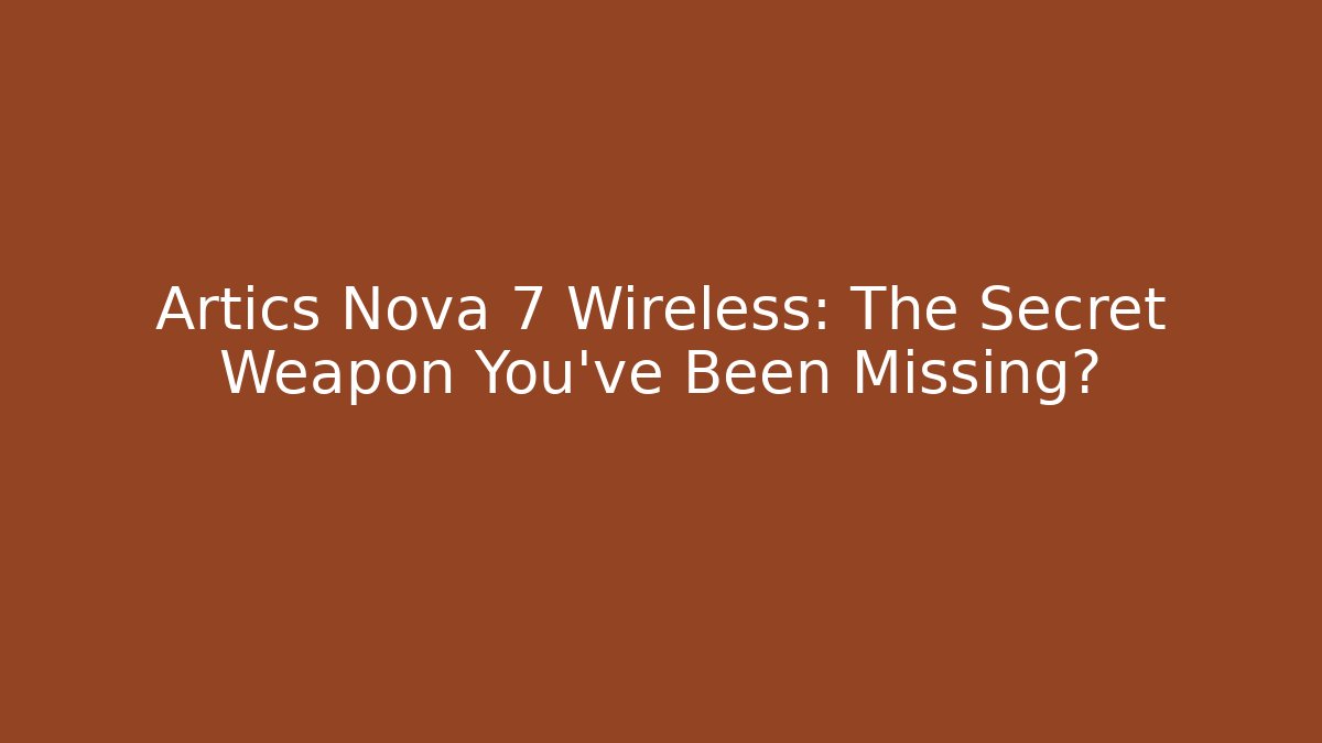 Artics Nova 7 Wireless: The Secret Weapon You’ve Been Missing?